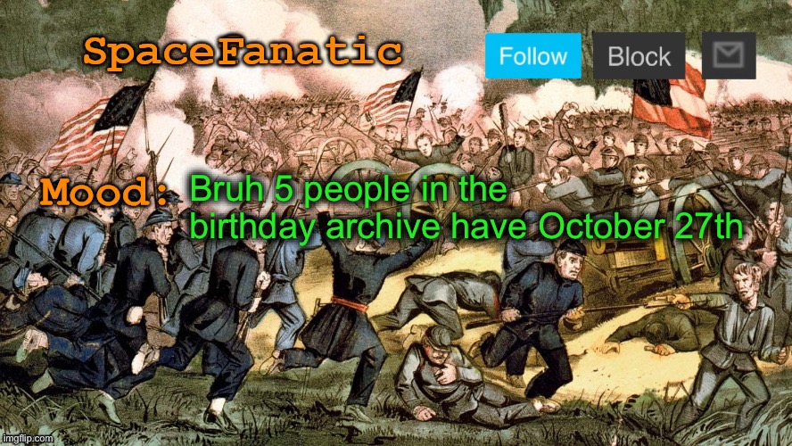 SpaceFanatic’s Civil War Announcement Template | Bruh 5 people in the birthday archive have October 27th | image tagged in spacefanatic s civil war announcement template | made w/ Imgflip meme maker