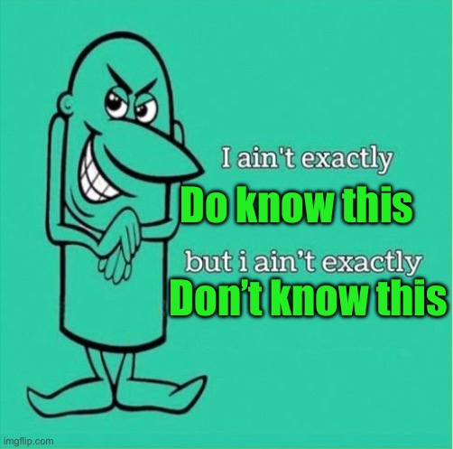 Now I aint exactly saying but i aint exactly | Do know this Don’t know this | image tagged in now i aint exactly saying but i aint exactly | made w/ Imgflip meme maker