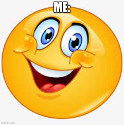 S M I L E emoji | ME: | image tagged in s m i l e emoji | made w/ Imgflip meme maker