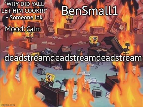 BenSmall1 Announcement temp | Calm; deadstreamdeadstreamdeadstream | image tagged in bensmall1 announcement temp | made w/ Imgflip meme maker