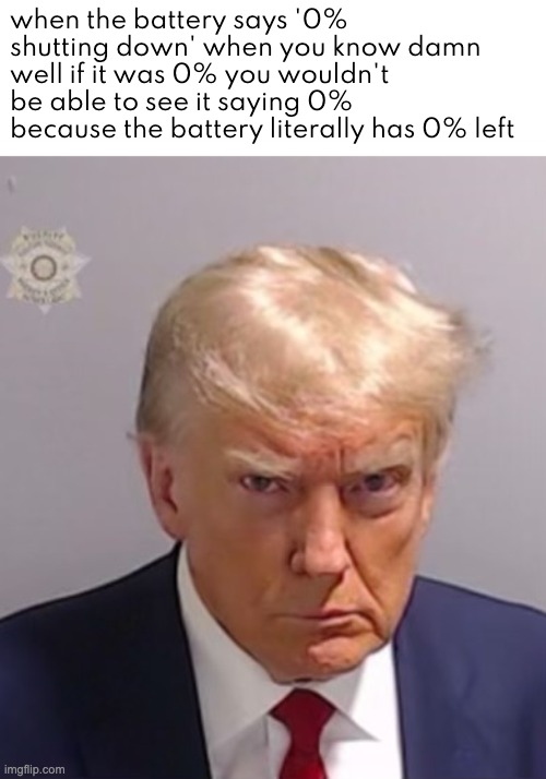 Did I include enough zeros here? | when the battery says '0% shutting down' when you know damn well if it was 0% you wouldn't be able to see it saying 0% because the battery literally has 0% left | image tagged in donald trump mugshot,trump,donald trump,memes,funny memes | made w/ Imgflip meme maker