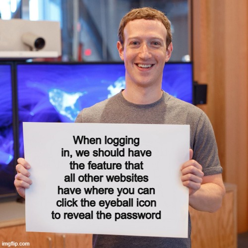 :/ | When logging in, we should have the feature that all other websites have where you can click the eyeball icon to reveal the password | image tagged in mark zuckerberg blank sign | made w/ Imgflip meme maker