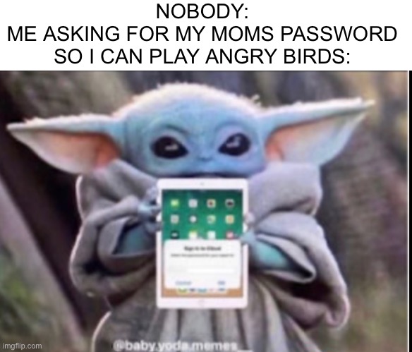 Angry birds | NOBODY:
ME ASKING FOR MY MOMS PASSWORD SO I CAN PLAY ANGRY BIRDS: | image tagged in memes,mom,angry birds | made w/ Imgflip meme maker