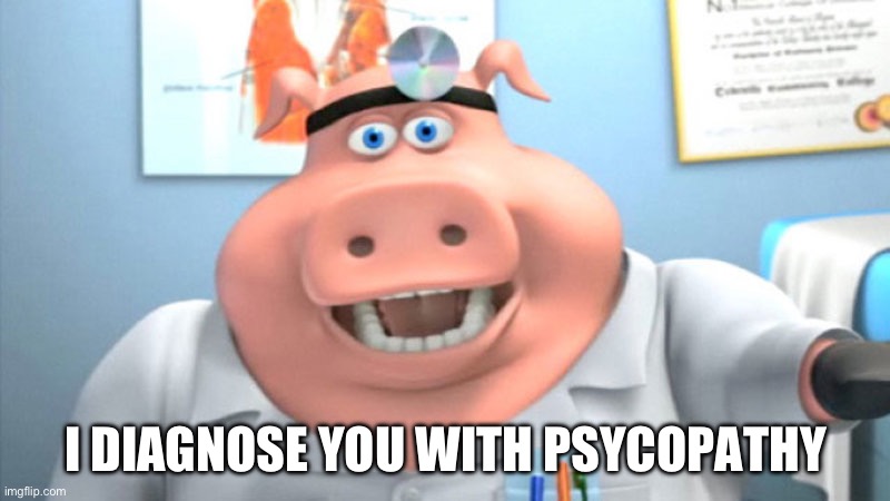 I Diagnose You With Dead | I DIAGNOSE YOU WITH PSYCHOPATHY | image tagged in i diagnose you with dead | made w/ Imgflip meme maker