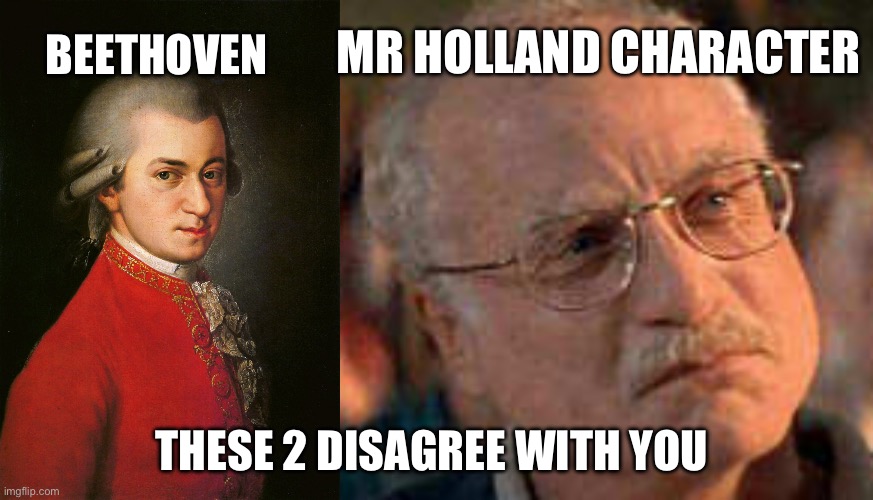 BEETHOVEN THESE 2 DISAGREE WITH YOU MR HOLLAND CHARACTER | image tagged in mozart | made w/ Imgflip meme maker
