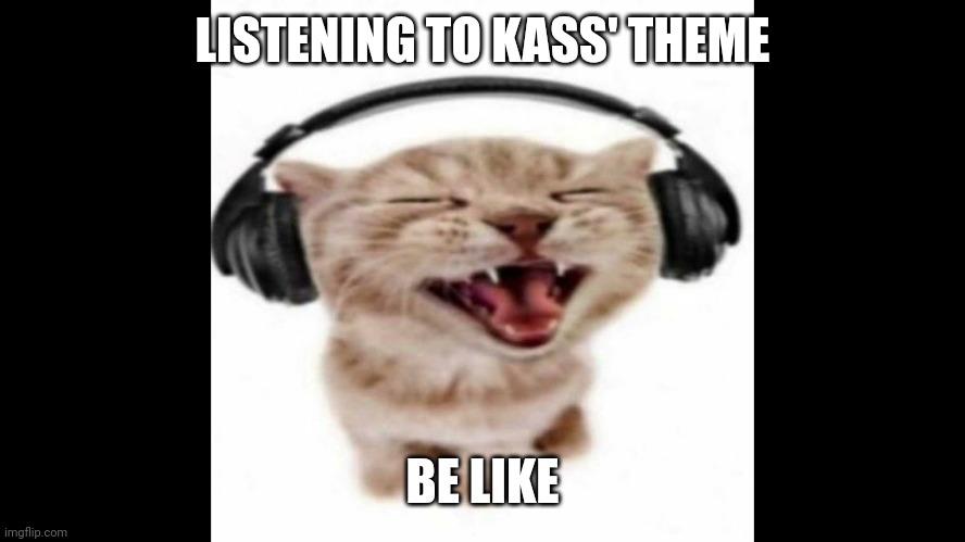 cat wearing headphones | LISTENING TO KASS' THEME; BE LIKE | image tagged in cat wearing headphones | made w/ Imgflip meme maker