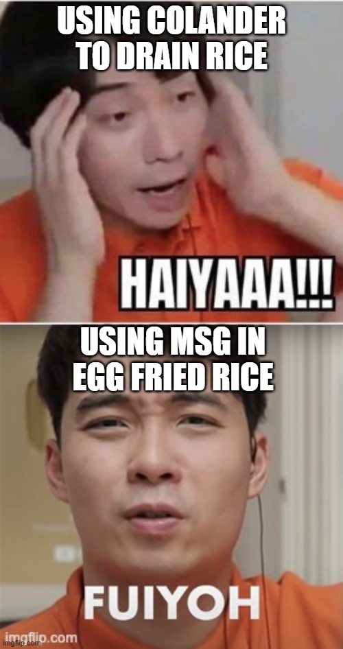 fuiyoh! | USING COLANDER TO DRAIN RICE; USING MSG IN EGG FRIED RICE | image tagged in uncle roger drake | made w/ Imgflip meme maker