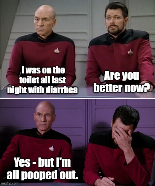 Picard Riker listening to a pun | I was on the toilet all last night with diarrhea; Are you better now? Yes - but I'm all pooped out. | image tagged in picard riker listening to a pun | made w/ Imgflip meme maker