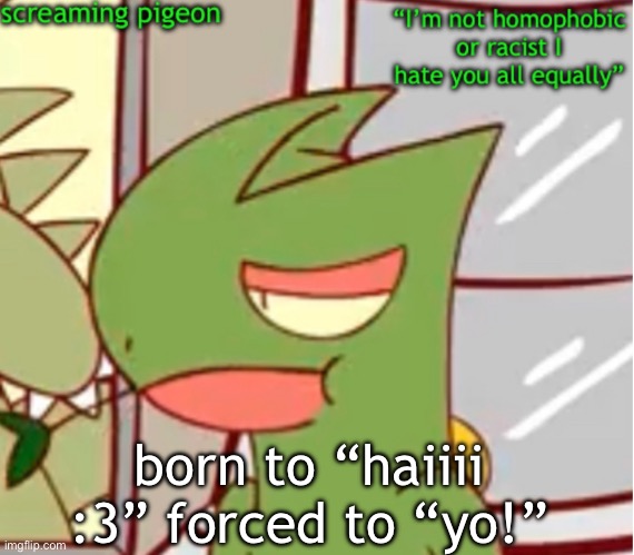 announcement on my Twitter dot com | born to “haiiii :3” forced to “yo!” | image tagged in announcement on my twitter dot com | made w/ Imgflip meme maker