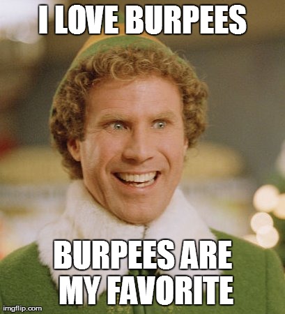 Buddy The Elf | I LOVE BURPEES BURPEES ARE MY FAVORITE | image tagged in memes,buddy the elf | made w/ Imgflip meme maker