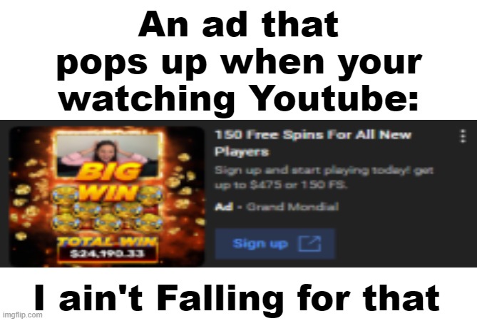 Thats a Scam | An ad that pops up when your watching Youtube:; I ain't Falling for that | image tagged in memes,ads,scam,i ain't falling for that,no just no,no | made w/ Imgflip meme maker