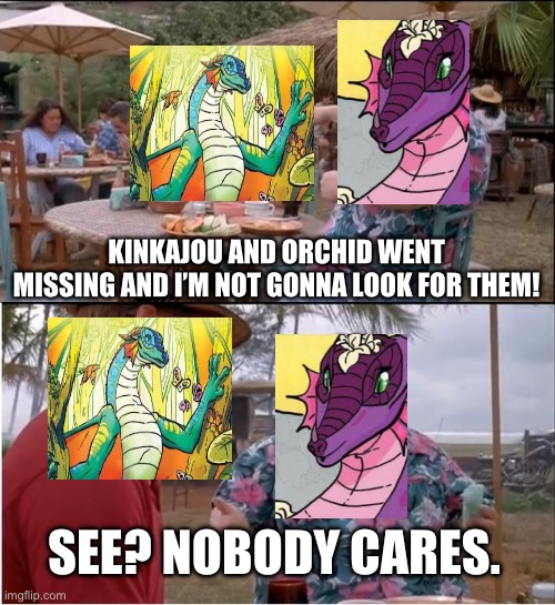 “OMG I HAVE TO DO SOMETHING? IM GONNA DIE LOOKING FOR KINKAJOU!” | KINKAJOU AND ORCHID WENT MISSING AND I’M NOT GONNA LOOK FOR THEM! SEE? NOBODY CARES. | image tagged in memes,see nobody cares | made w/ Imgflip meme maker