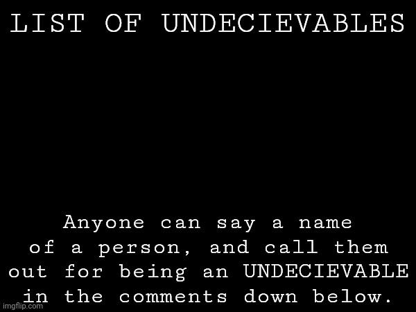 LIST OF UNDECIEVABLES; Anyone can say a name of a person, and call them out for being an UNDECIEVABLE in the comments down below. | made w/ Imgflip meme maker