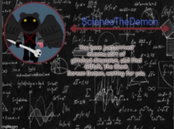 Science's template for scientists | You have just arrived in some sort of glitched dimension, and find Gl1tch, the Blank Screen Demon, waiting for you. | image tagged in science's template for scientists | made w/ Imgflip meme maker