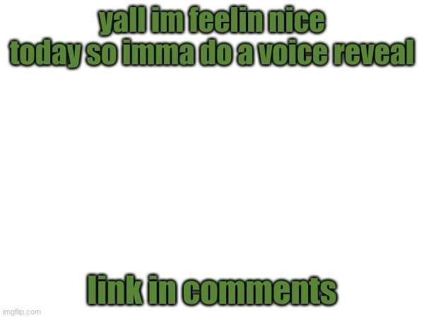 voice reveal time | yall im feelin nice today so imma do a voice reveal; link in comments | made w/ Imgflip meme maker