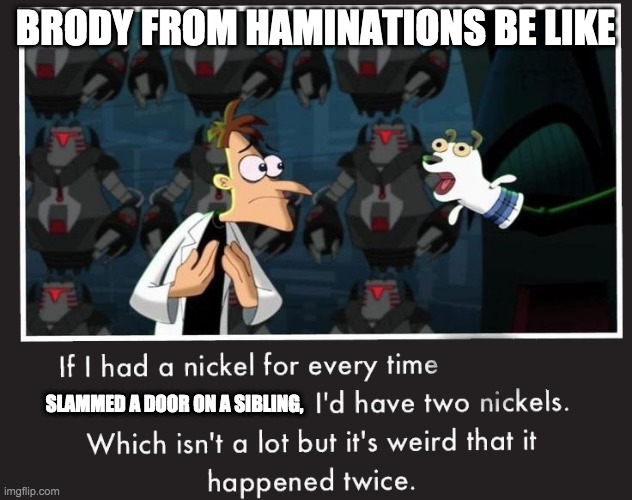 Doof If I had a Nickel | BRODY FROM HAMINATIONS BE LIKE; SLAMMED A DOOR ON A SIBLING, | image tagged in doof if i had a nickel | made w/ Imgflip meme maker