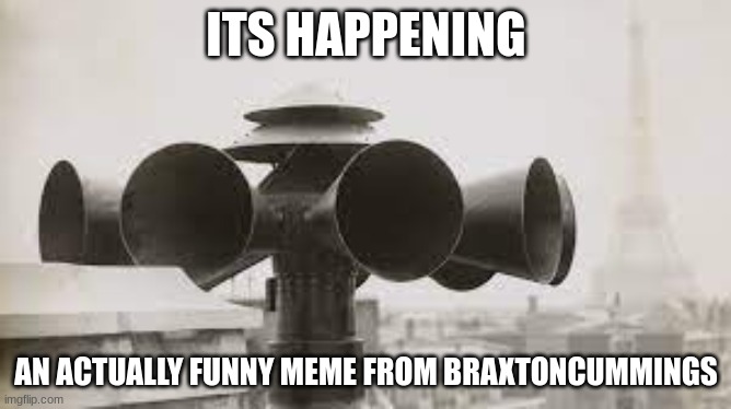 Air raid siren in paris | ITS HAPPENING; AN ACTUALLY FUNNY MEME FROM BRAXTONCUMMINGS | image tagged in air raid siren in paris | made w/ Imgflip meme maker