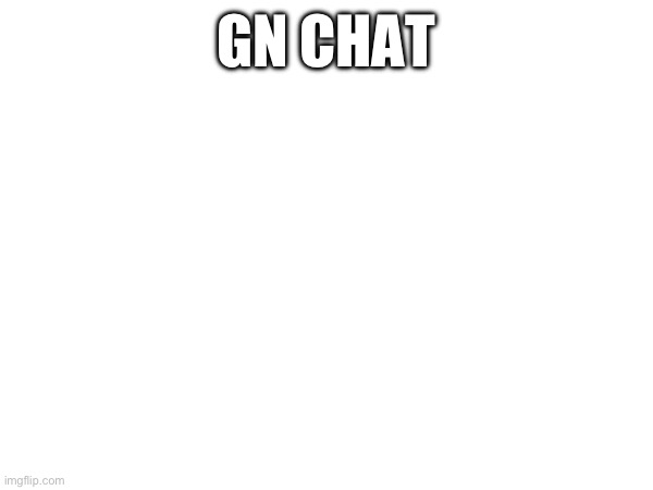 GN CHAT | made w/ Imgflip meme maker