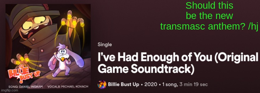 I LOVE THIS SONG SO MUCH | Should this be the new transmasc anthem? /hj | image tagged in billie bust up,lgbtq,transmasc,fantoccio,i've had enough of you | made w/ Imgflip meme maker