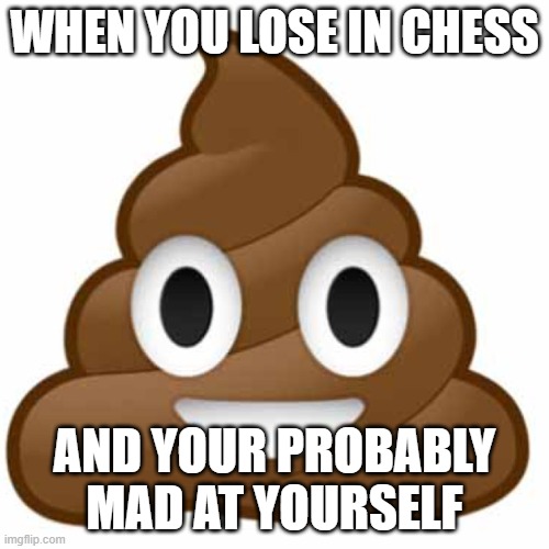 ... | WHEN YOU LOSE IN CHESS; AND YOUR PROBABLY MAD AT YOURSELF | image tagged in poop emoji,memes,funny | made w/ Imgflip meme maker
