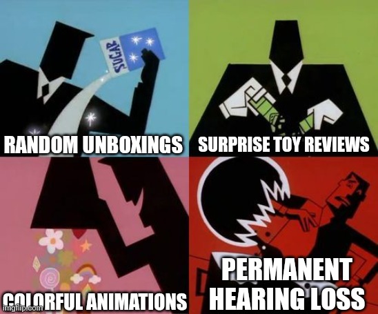 Kids side of youtube be like: | RANDOM UNBOXINGS; SURPRISE TOY REVIEWS; COLORFUL ANIMATIONS; PERMANENT HEARING LOSS | image tagged in powerpuff girls creation | made w/ Imgflip meme maker