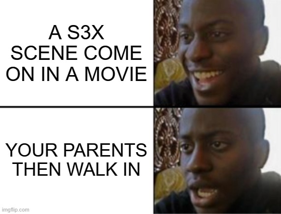 not again | A S3X SCENE COME ON IN A MOVIE; YOUR PARENTS THEN WALK IN | image tagged in oh yeah oh no,movies | made w/ Imgflip meme maker