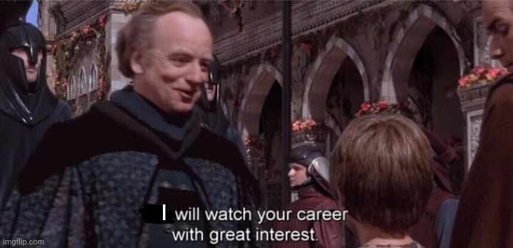 We will watch your career with great interest | I | image tagged in we will watch your career with great interest | made w/ Imgflip meme maker