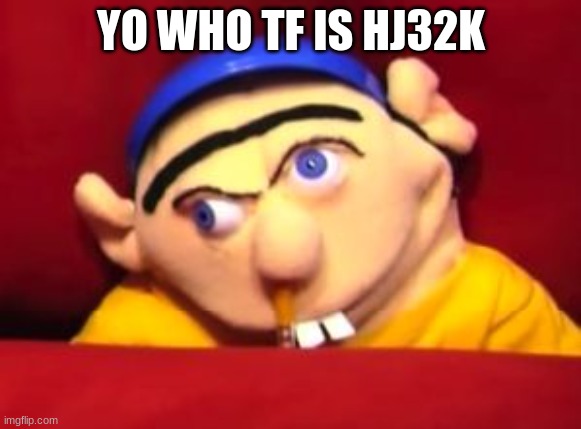 Jeffy | YO WHO TF IS HJ32K | image tagged in jeffy | made w/ Imgflip meme maker