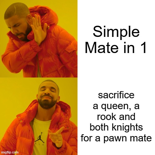 Drake Hotline Bling Meme | Simple Mate in 1; sacrifice a queen, a rook and both knights for a pawn mate | image tagged in memes,drake hotline bling | made w/ Imgflip meme maker