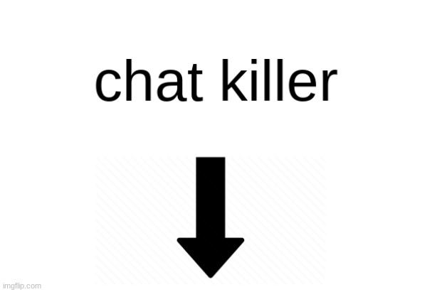 chat killer | image tagged in chat killer | made w/ Imgflip meme maker