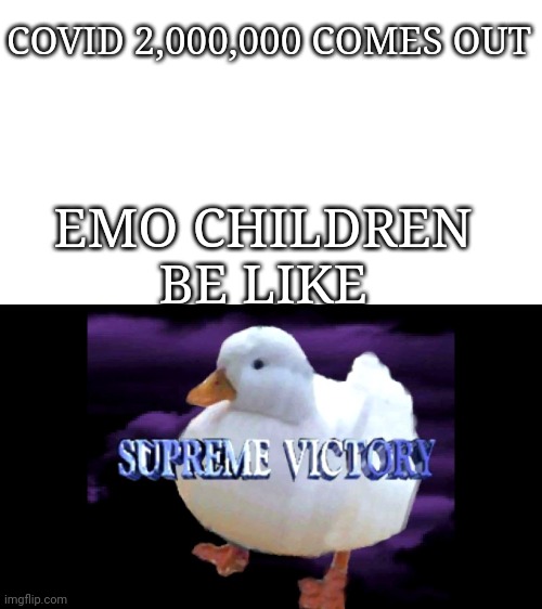 Supreme Victory Duck | COVID 2,000,000 COMES OUT; EMO CHILDREN BE LIKE | image tagged in supreme victory duck | made w/ Imgflip meme maker