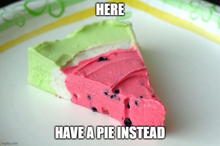 HERE HAVE A PIE INSTEAD | made w/ Imgflip meme maker