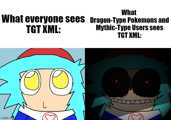 TGT XML Meme #1 | What everyone sees
TGT XML:; What 
Dragon-Type Pokemons and
Mythic-Type Users sees
TGT XML: | image tagged in cute tgt xml and scary tgt xml,tgt xml,tails get trolled | made w/ Imgflip meme maker