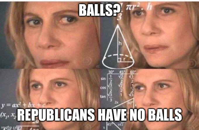 Math lady/Confused lady | BALLS? REPUBLICANS HAVE NO BALLS | image tagged in math lady/confused lady | made w/ Imgflip meme maker