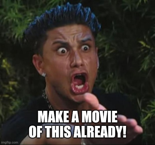 DJ Pauly D Meme | MAKE A MOVIE OF THIS ALREADY! | image tagged in memes,dj pauly d | made w/ Imgflip meme maker