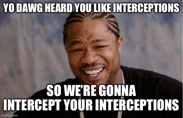 Yo Dawg Heard You Meme | YO DAWG HEARD YOU LIKE INTERCEPTIONS; SO WE’RE GONNA INTERCEPT YOUR INTERCEPTIONS | image tagged in memes,yo dawg heard you | made w/ Imgflip meme maker