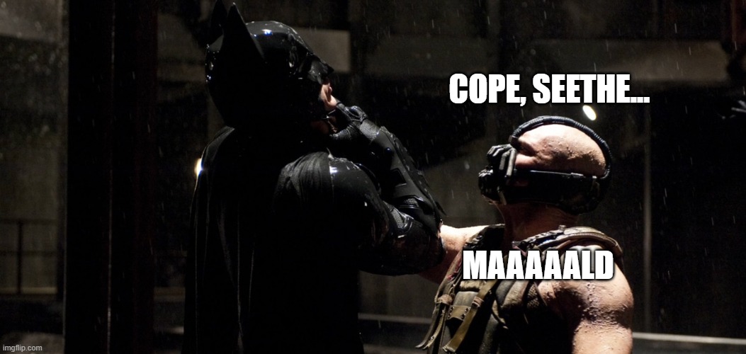 Bane I was born in the darkness molded by it | COPE, SEETHE... MAAAAALD | image tagged in bane i was born in the darkness molded by it | made w/ Imgflip meme maker