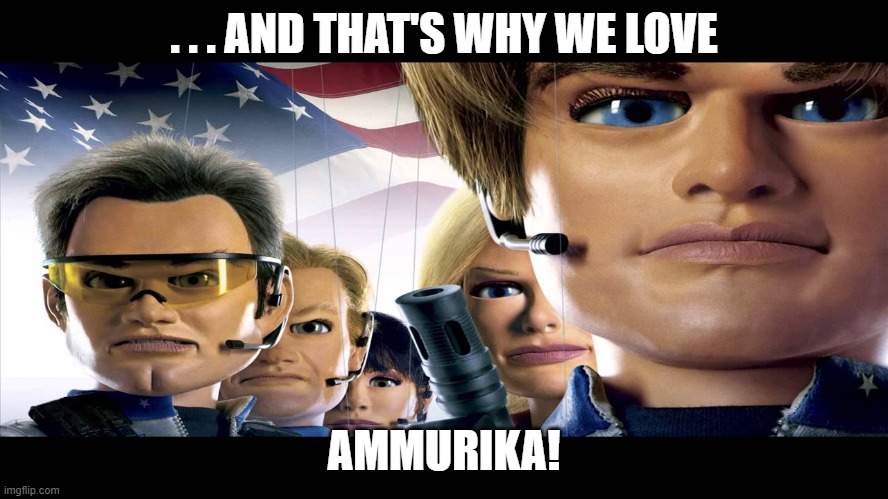 SouthPark Team America F*ck Yeah | . . . AND THAT'S WHY WE LOVE AMMURIKA! | image tagged in southpark team america f ck yeah | made w/ Imgflip meme maker