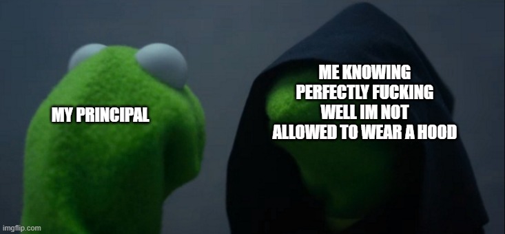 Evil Kermit Meme | ME KNOWING PERFECTLY FUCKING WELL IM NOT ALLOWED TO WEAR A HOOD; MY PRINCIPAL | image tagged in memes,evil kermit | made w/ Imgflip meme maker
