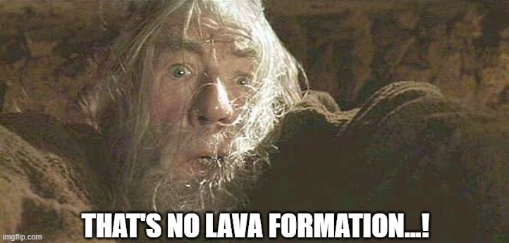Gandalf Fly You Fools | THAT'S NO LAVA FORMATION...! | image tagged in gandalf fly you fools | made w/ Imgflip meme maker