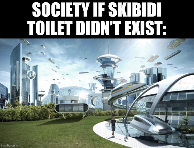 The future world if | SOCIETY IF SKIBIDI TOILET DIDN’T EXIST: | image tagged in the future world if | made w/ Imgflip meme maker