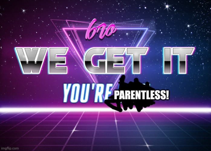 bro we get it youre gay (synthwave edition) | PARENTLESS! | image tagged in bro we get it youre gay synthwave edition | made w/ Imgflip meme maker