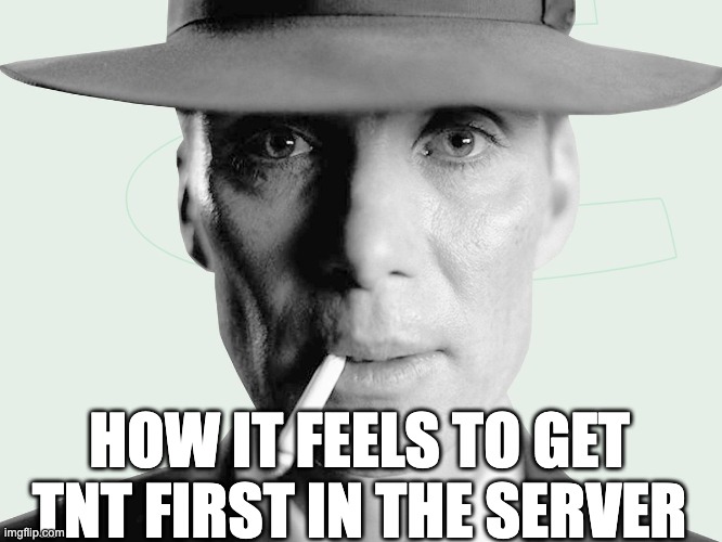 Oppenheimer | HOW IT FEELS TO GET TNT FIRST IN THE SERVER | image tagged in oppenheimer | made w/ Imgflip meme maker