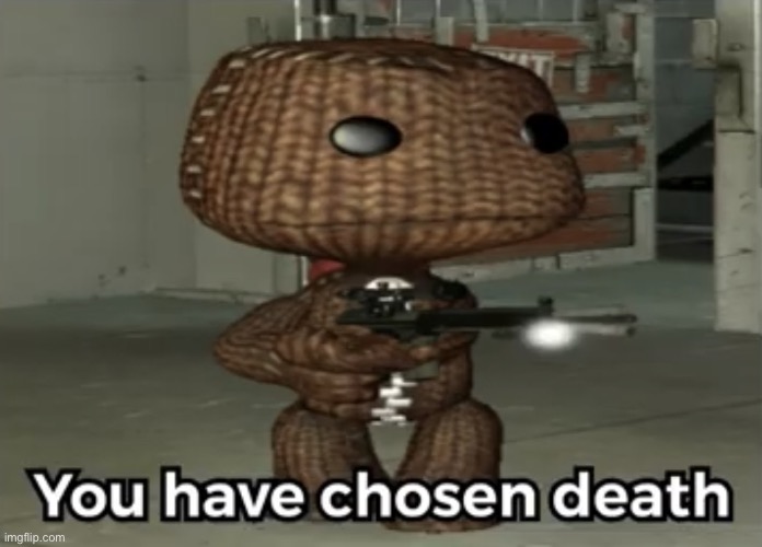You have chosen death Sackboy | image tagged in you have chosen death sackboy | made w/ Imgflip meme maker