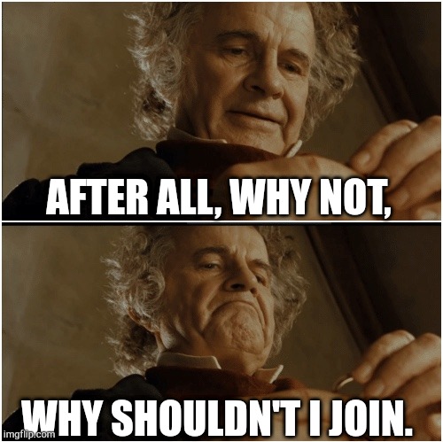 Bilbo - Why shouldn’t I keep it? | AFTER ALL, WHY NOT, WHY SHOULDN'T I JOIN. | image tagged in bilbo - why shouldn t i keep it | made w/ Imgflip meme maker