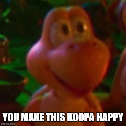 YOU MAKE THIS KOOPA HAPPY | made w/ Imgflip meme maker
