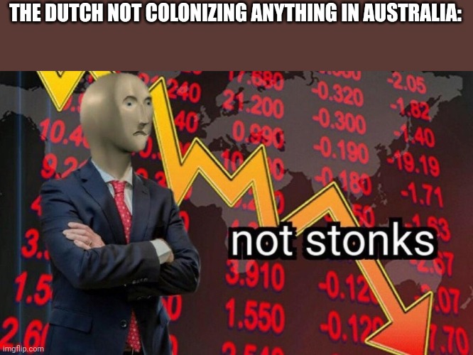 Not stonks | THE DUTCH NOT COLONIZING ANYTHING IN AUSTRALIA: | image tagged in not stonks | made w/ Imgflip meme maker