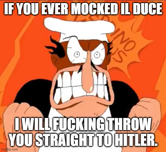This Is a Joke. | IF YOU EVER MOCKED IL DUCE; I WILL FUCKING THROW YOU STRAIGHT TO HITLER. | image tagged in peppino angry stare,fascist,italy,why are you reading the tags | made w/ Imgflip meme maker