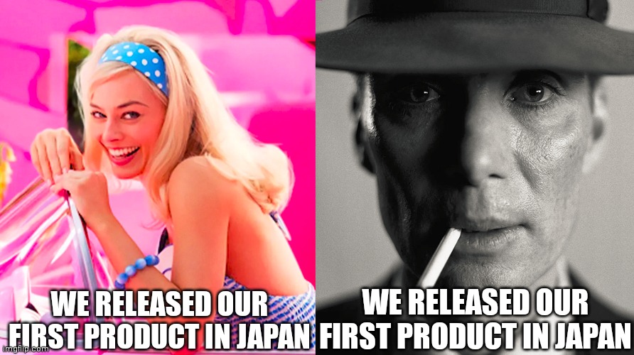 Barbie vs opennassheimeredddw znnajwuydj | WE RELEASED OUR FIRST PRODUCT IN JAPAN; WE RELEASED OUR FIRST PRODUCT IN JAPAN | image tagged in barbie vs oppenheimer,memes,funny memes,funny,dank memes,dank | made w/ Imgflip meme maker