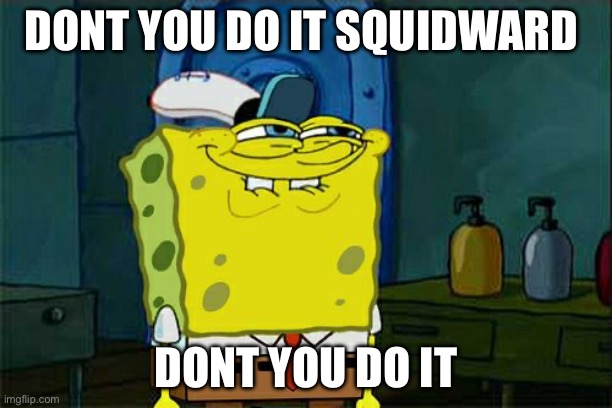 Dont you do it squidward | DONT YOU DO IT SQUIDWARD; DONT YOU DO IT | image tagged in memes,don't you squidward | made w/ Imgflip meme maker
